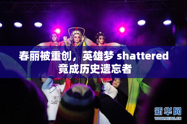 春丽被重创，英雄梦 shattered 竟成历史遗忘者