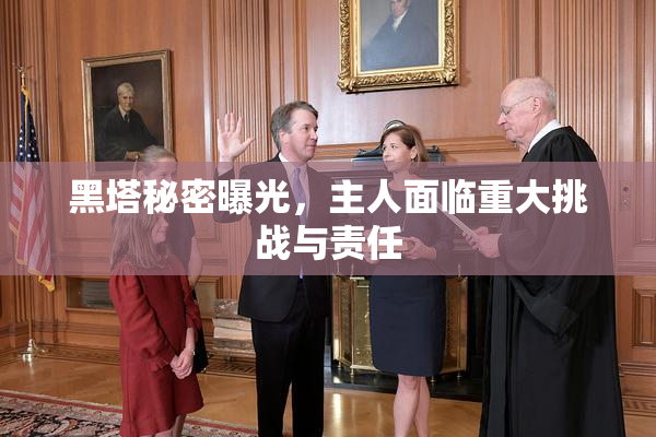 黑塔秘密曝光，主人面临重大挑战与责任