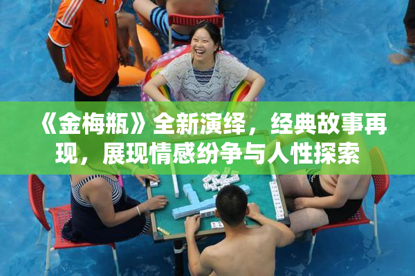 《金梅瓶》全新演绎，经典故事再现，展现情感纷争与人性探索