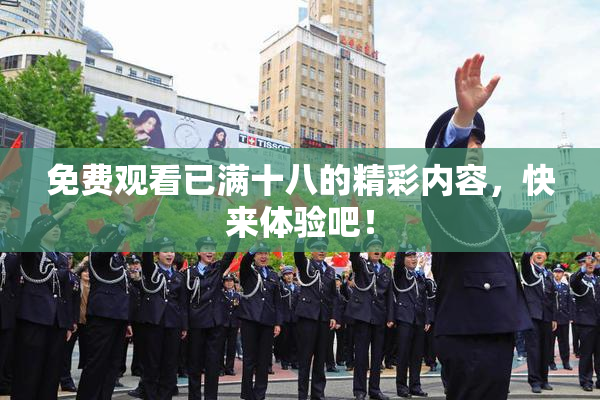 免费观看已满十八的精彩内容，快来体验吧！