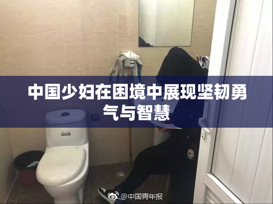 中国少妇在困境中展现坚韧勇气与智慧