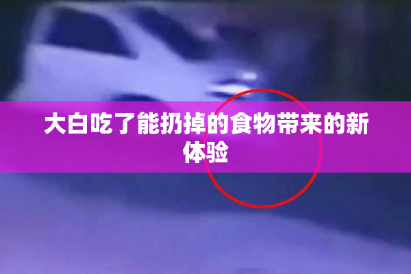 大白吃了能扔掉的食物带来的新体验