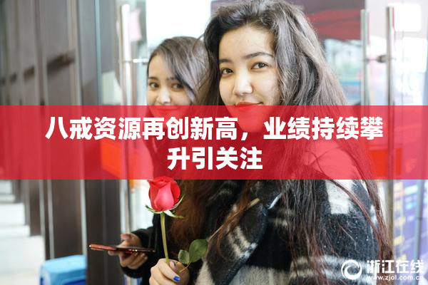 八戒资源再创新高，业绩持续攀升引关注