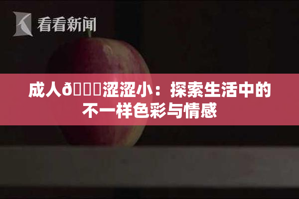 成人🔞涩涩小：探索生活中的不一样色彩与情感