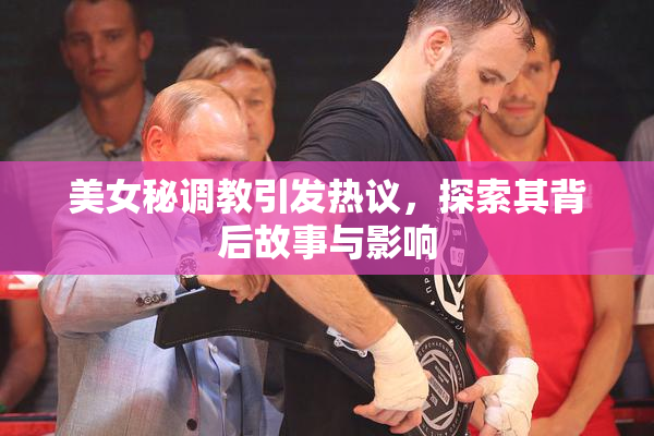 美女秘调教引发热议，探索其背后故事与影响