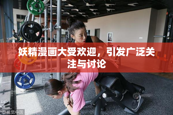 妖精漫画大受欢迎，引发广泛关注与讨论