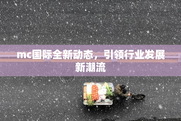 mc国际全新动态，引领行业发展新潮流