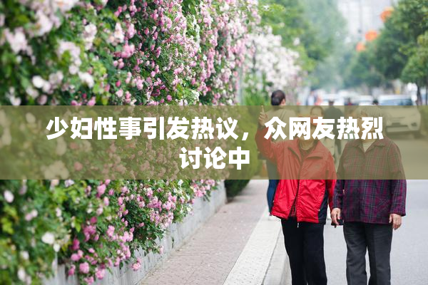 少妇性事引发热议，众网友热烈讨论中