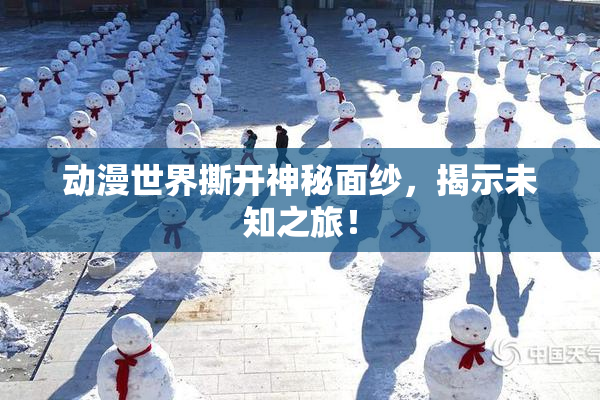 动漫世界撕开神秘面纱，揭示未知之旅！