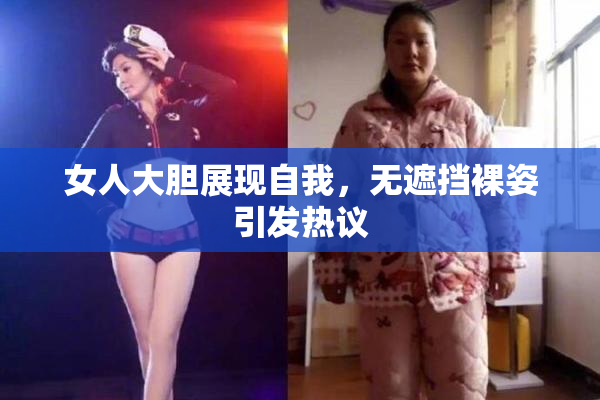 女人大胆展现自我，无遮挡裸姿引发热议