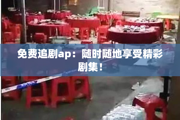 免费追剧ap：随时随地享受精彩剧集！