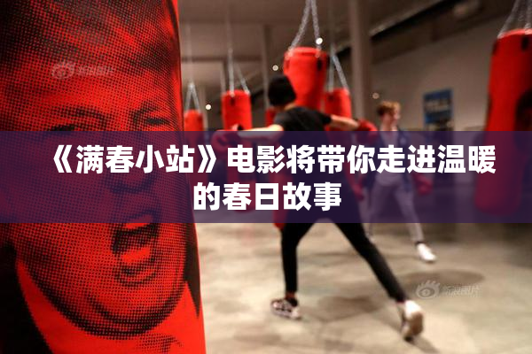 《满春小站》电影将带你走进温暖的春日故事