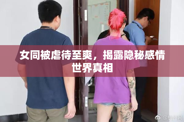 女同被虐待至爽，揭露隐秘感情世界真相