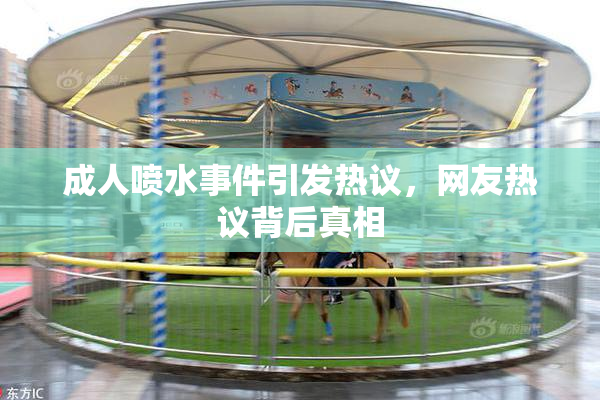 成人喷水事件引发热议，网友热议背后真相