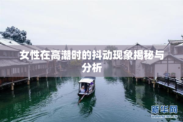 女性在高潮时的抖动现象揭秘与分析