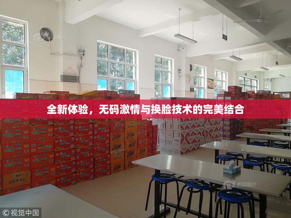 全新体验，无码激情与换脸技术的完美结合