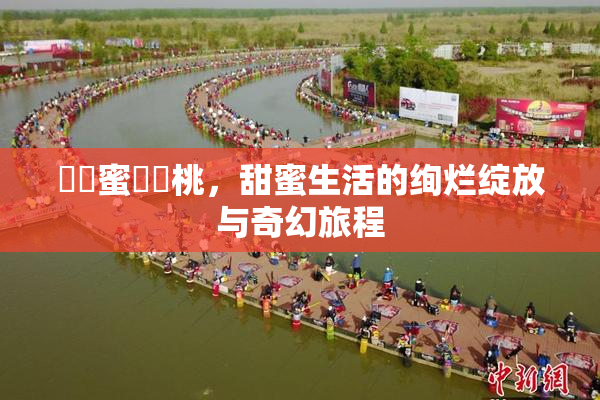 ❌‌蜜❌‌桃，甜蜜生活的绚烂绽放与奇幻旅程