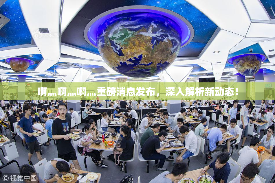 啊灬啊灬啊灬重磅消息发布，深入解析新动态！