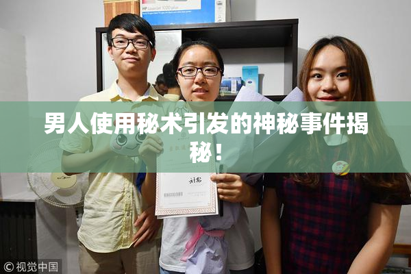 男人使用秘术引发的神秘事件揭秘！