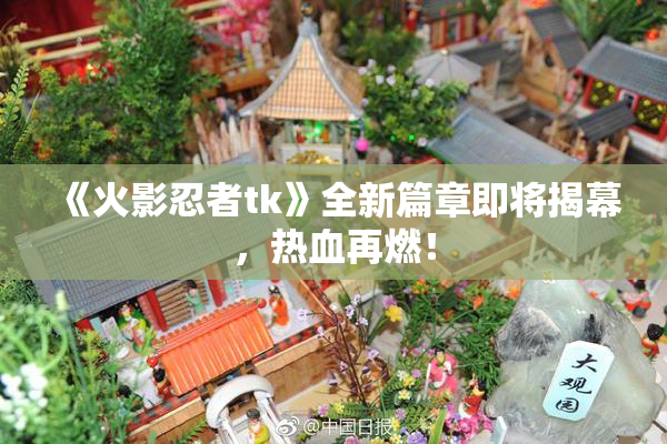 《火影忍者tk》全新篇章即将揭幕，热血再燃！