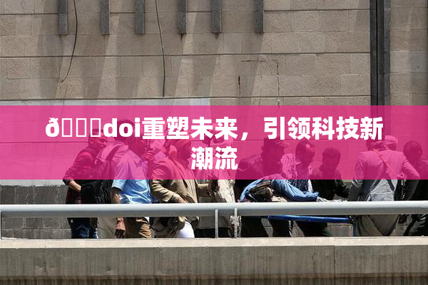 🔞doi重塑未来，引领科技新潮流