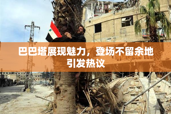 巴巴塔展现魅力，登场不留余地引发热议
