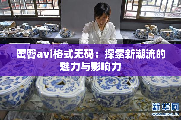 蜜臀avi格式无码：探索新潮流的魅力与影响力