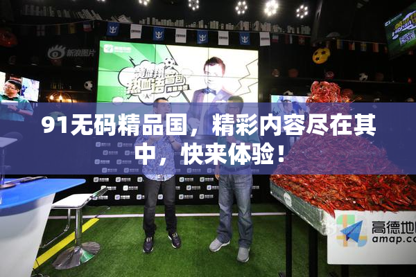 91无码精品国，精彩内容尽在其中，快来体验！