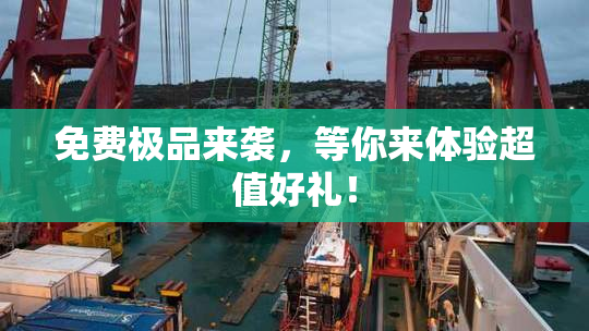 免费极品来袭，等你来体验超值好礼！