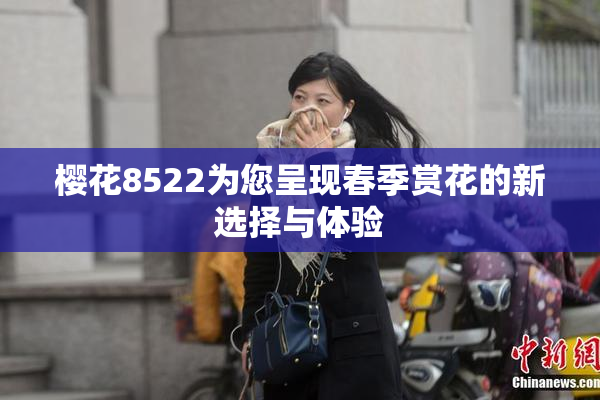 樱花8522为您呈现春季赏花的新选择与体验
