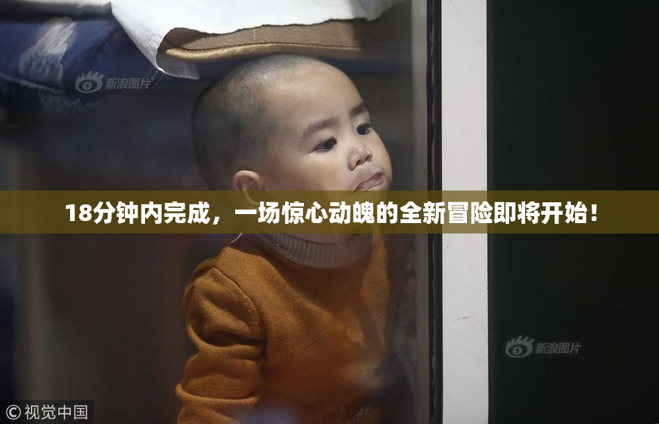 18分钟内完成，一场惊心动魄的全新冒险即将开始！