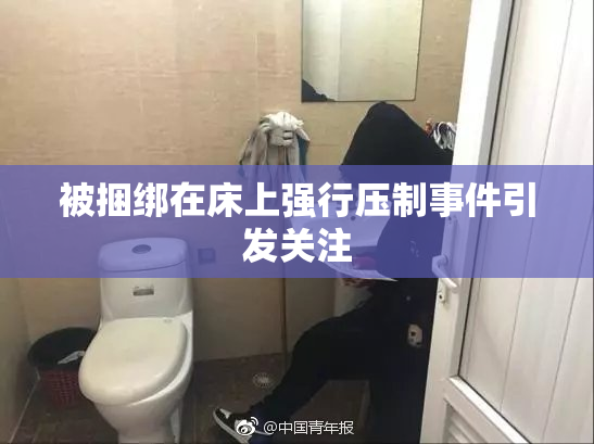 被捆绑在床上强行压制事件引发关注