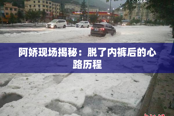 阿娇现场揭秘：脱了内裤后的心路历程
