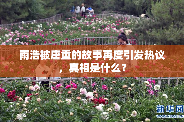 雨浩被唐重的故事再度引发热议，真相是什么？
