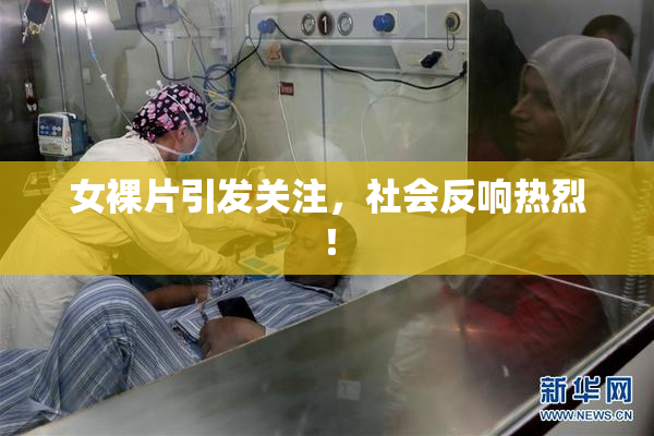 女裸片引发关注，社会反响热烈！