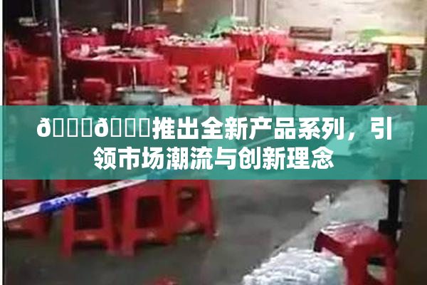 🔞🍆推出全新产品系列，引领市场潮流与创新理念