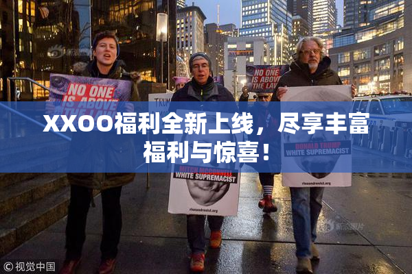 XXOO福利全新上线，尽享丰富福利与惊喜！