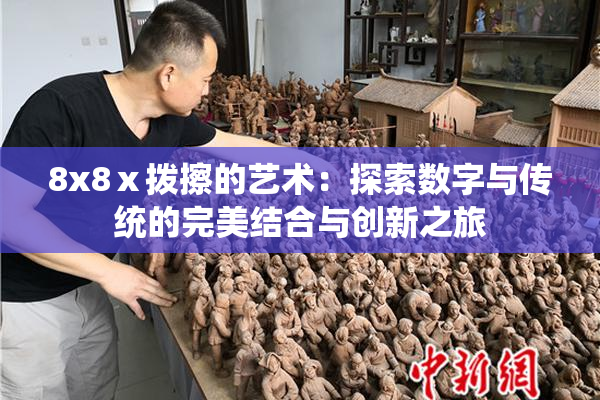 8x8ⅹ拨擦的艺术：探索数字与传统的完美结合与创新之旅