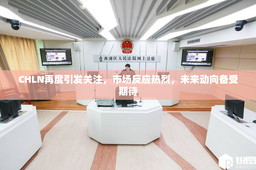 CHLN再度引发关注，市场反应热烈，未来动向备受期待