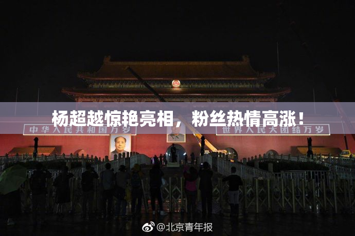 杨超越惊艳亮相，粉丝热情高涨！