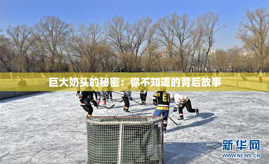巨大奶头的秘密：你不知道的背后故事