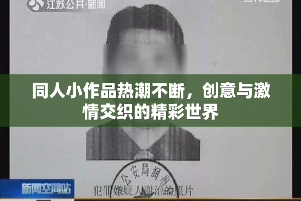 同人小作品热潮不断，创意与激情交织的精彩世界