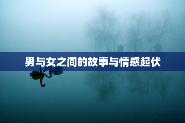 男与女之间的故事与情感起伏