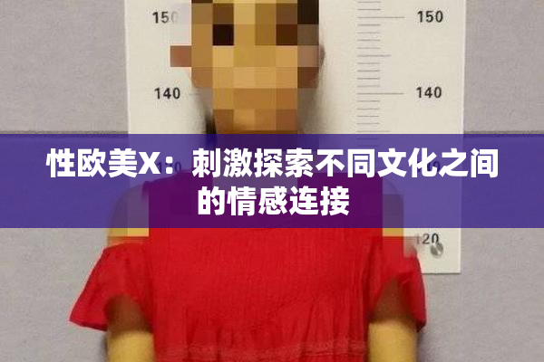 性欧美X：刺激探索不同文化之间的情感连接