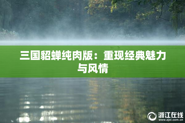 三国貂蝉纯肉版：重现经典魅力与风情