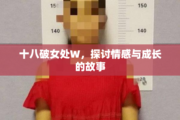 十八破女处W，探讨情感与成长的故事