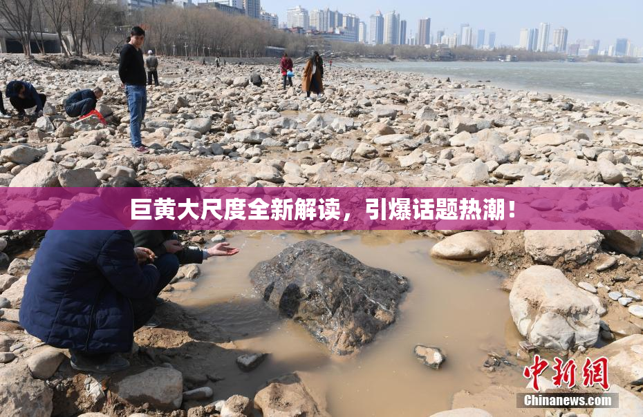 巨黄大尺度全新解读，引爆话题热潮！