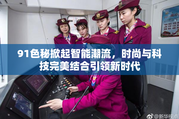 91色秘掀起智能潮流，时尚与科技完美结合引领新时代