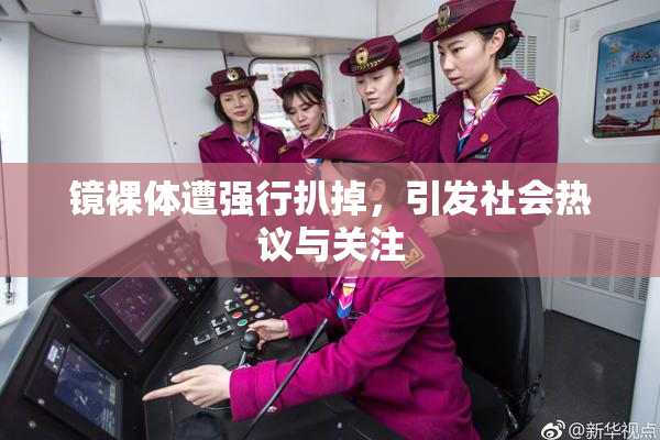 镜裸体遭强行扒掉，引发社会热议与关注