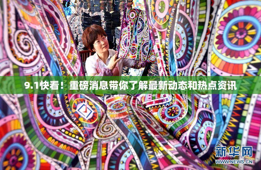 9.1快看！重磅消息带你了解最新动态和热点资讯